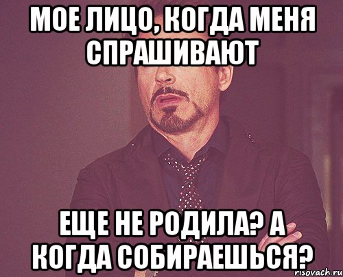 мое лицо, когда меня спрашивают еще не родила? а когда собираешься?, Мем твое выражение лица