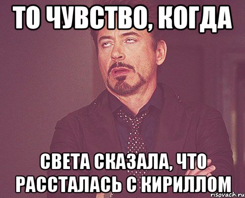 то чувство, когда света сказала, что рассталась с кириллом, Мем твое выражение лица