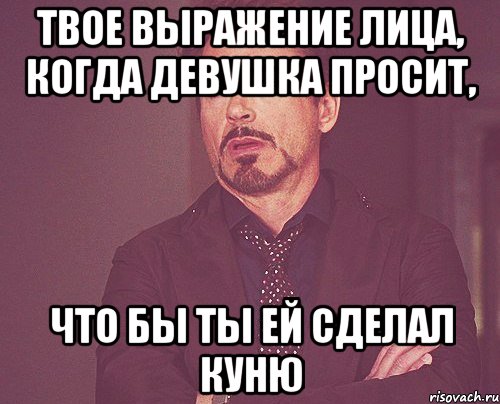 твое выражение лица, когда девушка просит, что бы ты ей сделал куню, Мем твое выражение лица