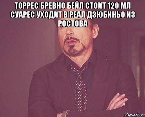 торрес бревно бейл стоит 120 мл суарес уходит в реал дзюбиньо из ростова , Мем твое выражение лица