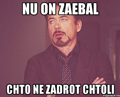 nu on zaebal chto ne zadrot chtoli, Мем твое выражение лица