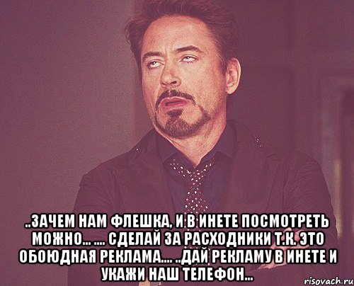  ..зачем нам флешка, и в инете посмотреть можно... .... сделай за расходники т.к. это обоюдная реклама.... ..дай рекламу в инете и укажи наш телефон..., Мем твое выражение лица