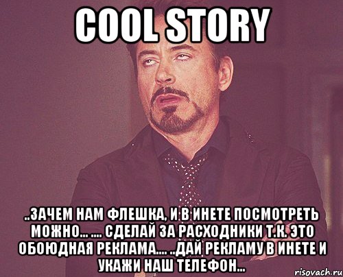 cool story ..зачем нам флешка, и в инете посмотреть можно... .... сделай за расходники т.к. это обоюдная реклама.... ..дай рекламу в инете и укажи наш телефон..., Мем твое выражение лица