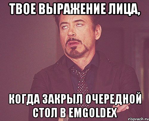 твое выражение лица, когда закрыл очередной стол в emgoldex, Мем твое выражение лица