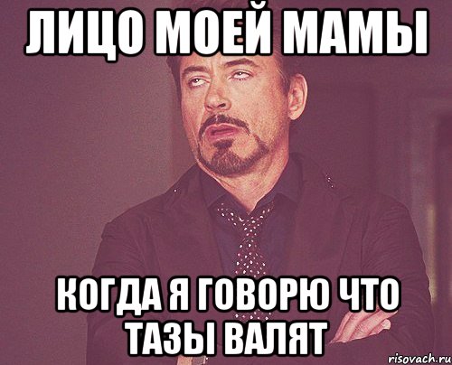 лицо моей мамы когда я говорю что тазы валят, Мем твое выражение лица