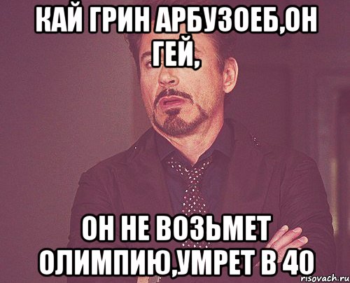 кай грин арбузоеб,он гей, он не возьмет олимпию,умрет в 40, Мем твое выражение лица