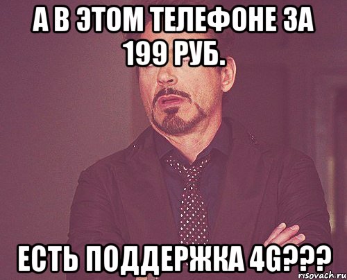 а в этом телефоне за 199 руб. есть поддержка 4g???, Мем твое выражение лица