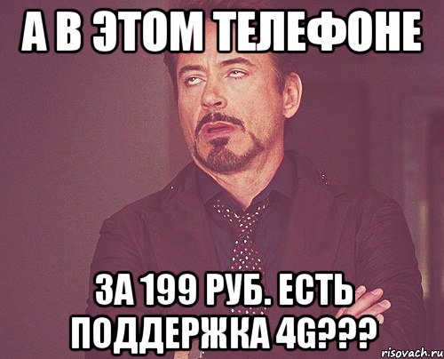 а в этом телефоне за 199 руб. есть поддержка 4g???, Мем твое выражение лица