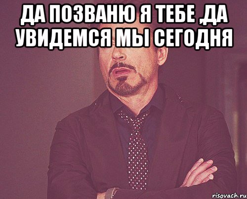 да позваню я тебе ,да увидемся мы сегодня , Мем твое выражение лица