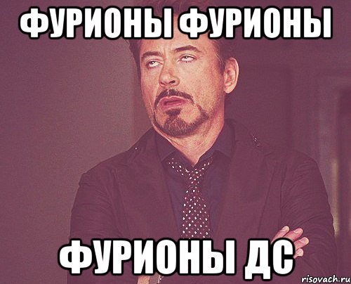 фурионы фурионы фурионы дс, Мем твое выражение лица