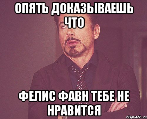 опять доказываешь что фелис фавн тебе не нравится, Мем твое выражение лица