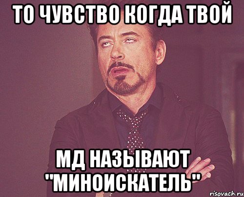 то чувство когда твой мд называют "миноискатель", Мем твое выражение лица