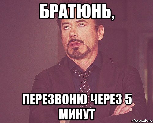 братюнь, перезвоню через 5 минут, Мем твое выражение лица