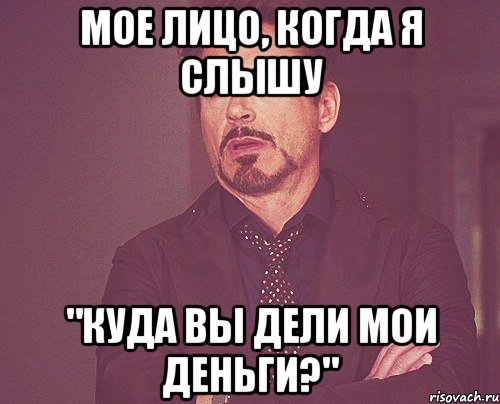 мое лицо, когда я слышу "куда вы дели мои деньги?", Мем твое выражение лица
