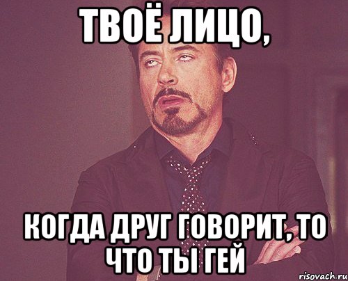 твоё лицо, когда друг говорит, то что ты гей, Мем твое выражение лица