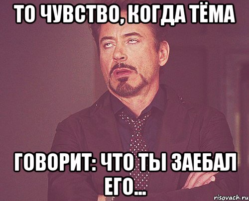 то чувство, когда тёма говорит: что ты заебал его..., Мем твое выражение лица