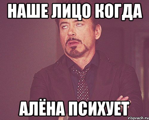 наше лицо когда алёна психует, Мем твое выражение лица