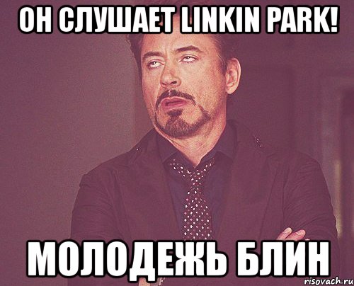 он слушает linkin park! молодежь блин, Мем твое выражение лица