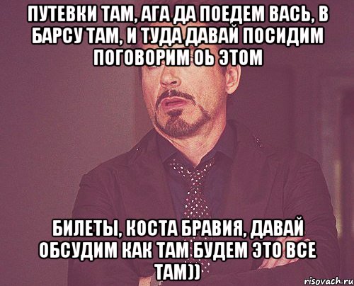 путевки там, ага да поедем вась, в барсу там, и туда давай посидим поговорим оь этом билеты, коста бравия, давай обсудим как там будем это все там)), Мем твое выражение лица