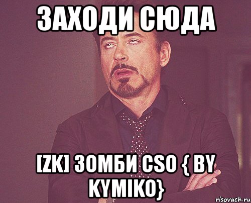 заходи сюда [zk] зомби cso { by kymiko}, Мем твое выражение лица