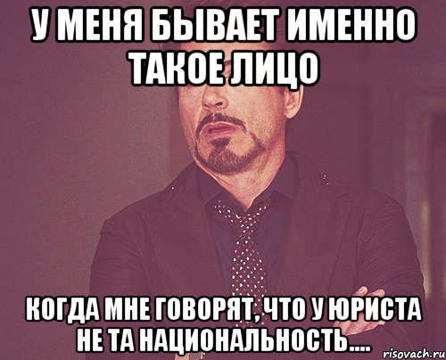 у меня бывает именно такое лицо когда мне говорят, что у юриста не та национальность...., Мем твое выражение лица