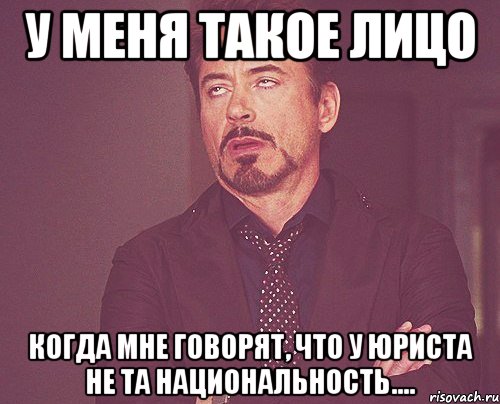 у меня такое лицо когда мне говорят, что у юриста не та национальность...., Мем твое выражение лица