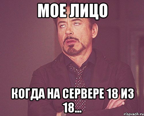 мое лицо когда на сервере 18 из 18..., Мем твое выражение лица