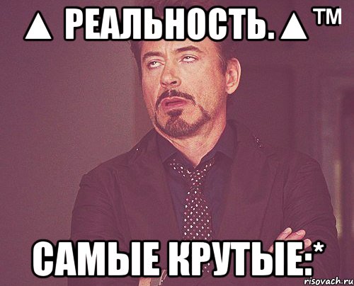 ▲ реальность.▲™ самые крутые:*, Мем твое выражение лица