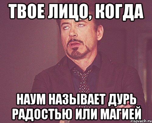 твое лицо, когда наум называет дурь радостью или магией, Мем твое выражение лица