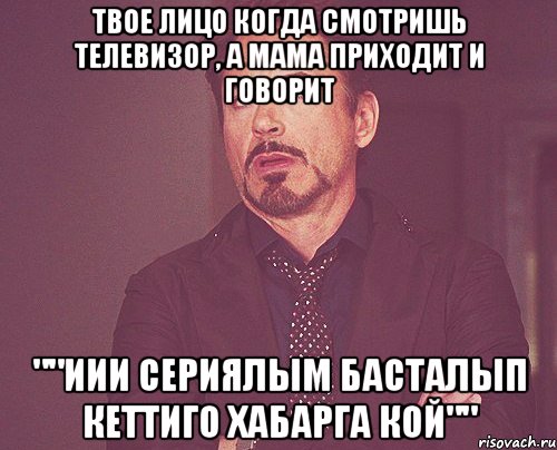 твое лицо когда смотришь телевизор, а мама приходит и говорит ""иии сериялым басталып кеттиго хабарга кой"", Мем твое выражение лица