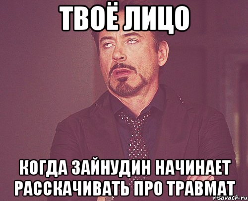 твоё лицо когда зайнудин начинает расскачивать про травмат, Мем твое выражение лица