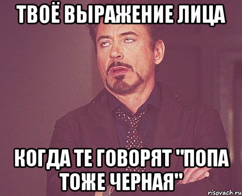 твоё выражение лица когда те говорят "попа тоже черная", Мем твое выражение лица