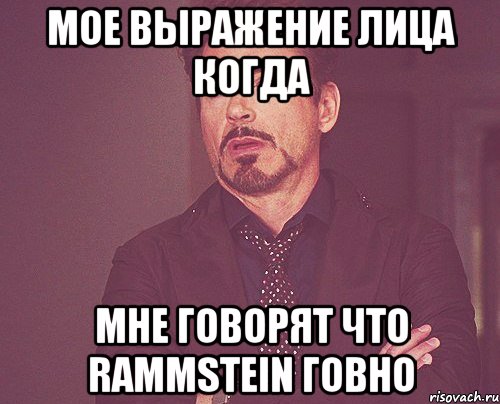 мое выражение лица когда мне говорят что rammstein говно, Мем твое выражение лица