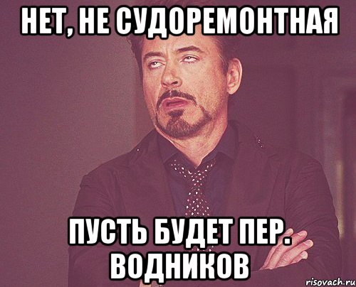 нет, не судоремонтная пусть будет пер. водников, Мем твое выражение лица