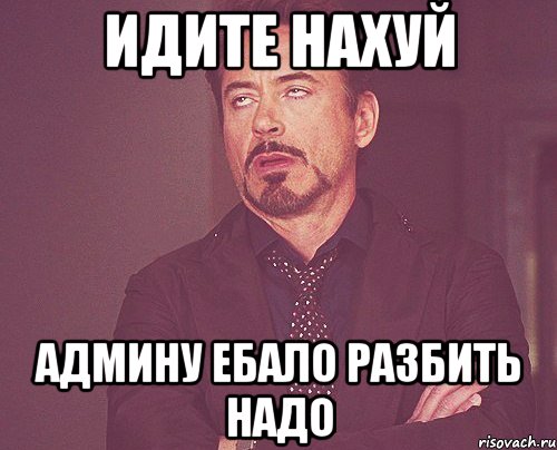 идите нахуй админу ебало разбить надо, Мем твое выражение лица
