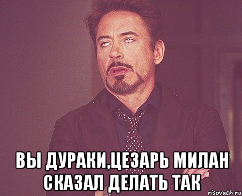  вы дураки,цезарь милан сказал делать так, Мем твое выражение лица