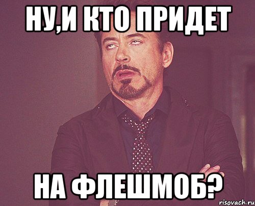 ну,и кто придет на флешмоб?, Мем твое выражение лица