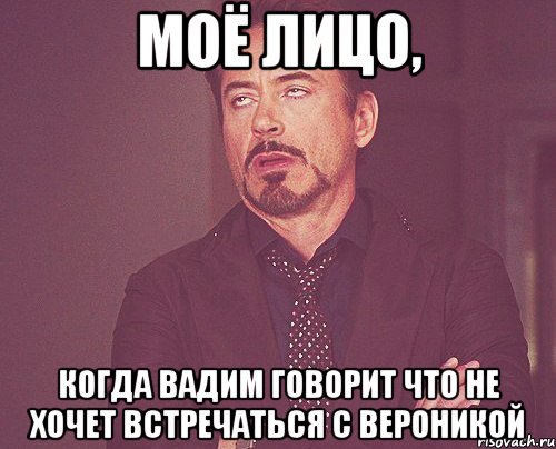 моё лицо, когда вадим говорит что не хочет встречаться с вероникой, Мем твое выражение лица