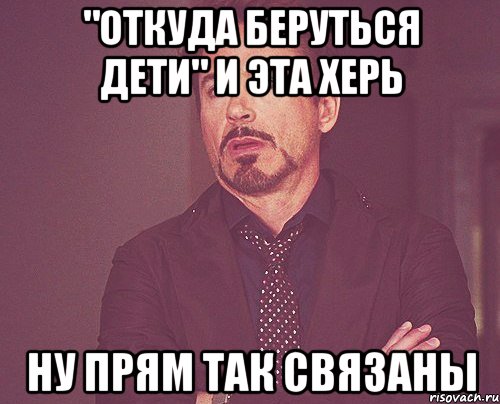 "откуда беруться дети" и эта херь ну прям так связаны, Мем твое выражение лица