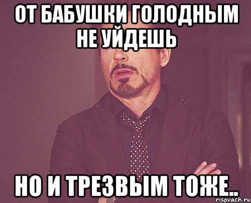 от бабушки голодным не уйдешь но и трезвым тоже.., Мем твое выражение лица