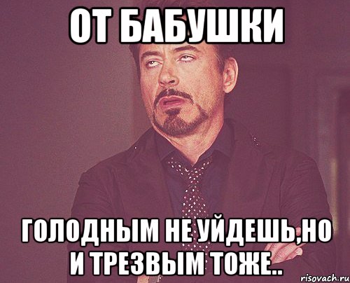 от бабушки голодным не уйдешь,но и трезвым тоже.., Мем твое выражение лица