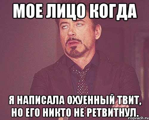 мое лицо когда я написала охуенный твит, но его никто не ретвитнул., Мем твое выражение лица