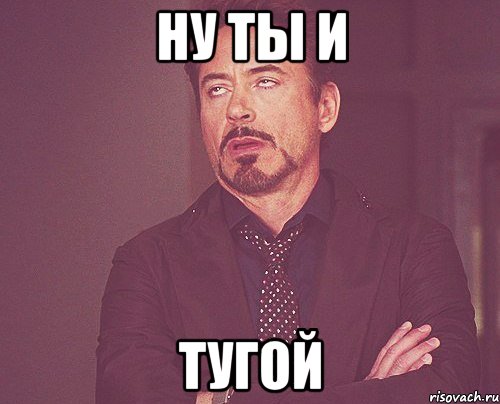 ну ты и тугой, Мем твое выражение лица