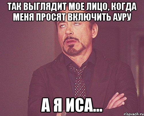 так выглядит мое лицо, когда меня просят включить ауру а я иса..., Мем твое выражение лица