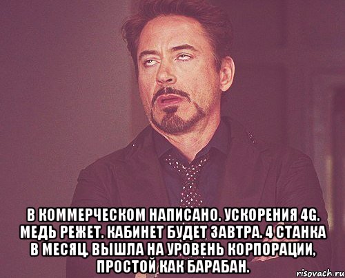  в коммерческом написано. ускорения 4g. медь режет. кабинет будет завтра. 4 станка в месяц. вышла на уровень корпорации, простой как барабан., Мем твое выражение лица