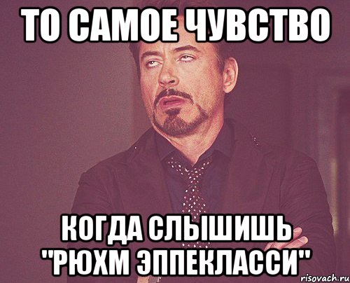 то самое чувство когда слышишь "рюхм эппекласси", Мем твое выражение лица