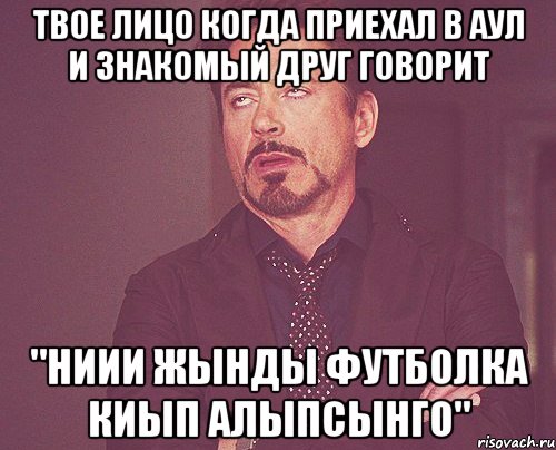 твое лицо когда приехал в аул и знакомый друг говорит "ниии жынды футболка киып алыпсынго", Мем твое выражение лица