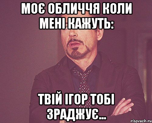 моє обличчя коли мені кажуть: твій ігор тобі зраджує..., Мем твое выражение лица