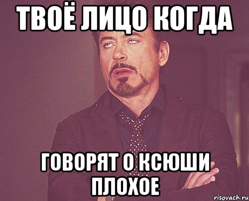 твоё лицо когда говорят о ксюши плохое, Мем твое выражение лица