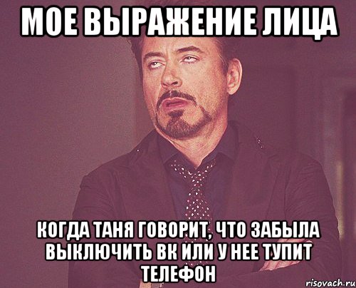 мое выражение лица когда таня говорит, что забыла выключить вк или у нее тупит телефон, Мем твое выражение лица